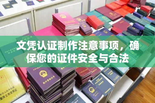 龙泉文凭认证制作注意事项，确保您的证件安全与合法