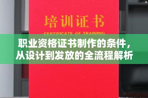 龙泉职业资格证书制作的条件，从设计到发放的全流程解析