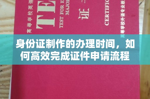 龙泉身份证制作的办理时间，如何高效完成证件申请流程