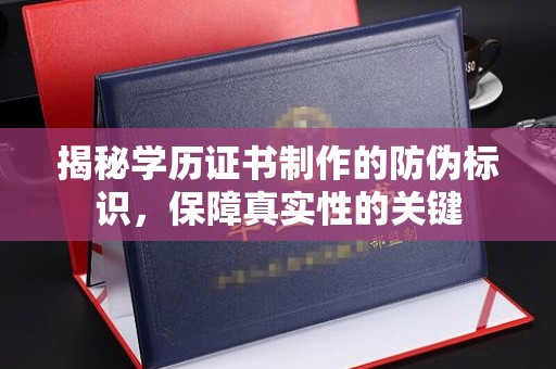 龙泉揭秘学历证书制作的防伪标识，保障真实性的关键
