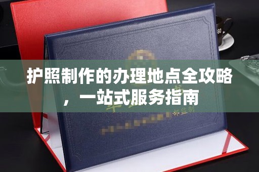 龙泉护照制作的办理地点全攻略，一站式服务指南