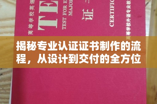 龙泉揭秘专业认证证书制作的流程，从设计到交付的全方位指南