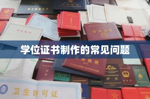 龙泉学位证书制作的常见问题