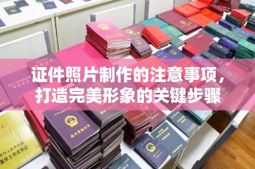 龙泉证件照片制作的注意事项，打造完美形象的关键步骤