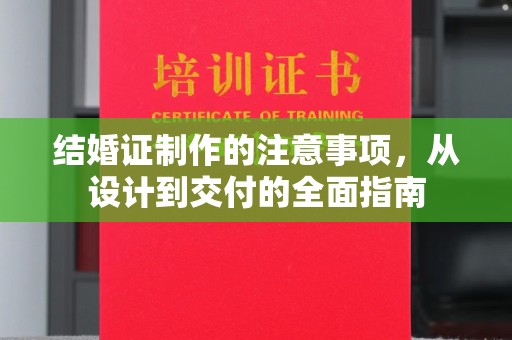 龙泉结婚证制作的注意事项，从设计到交付的全面指南