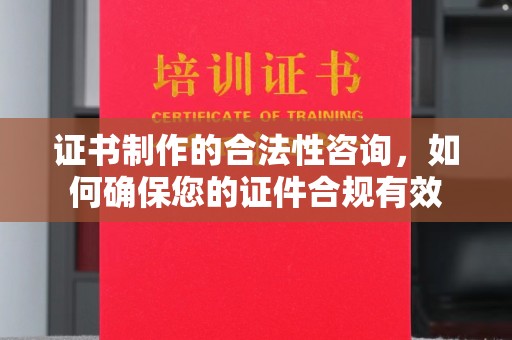 龙泉证书制作的合法性咨询，如何确保您的证件合规有效
