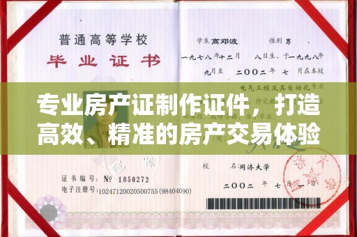 龙泉专业房产证制作证件，打造高效、精准的房产交易体验