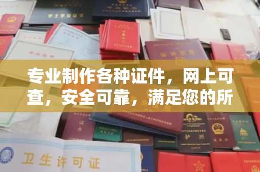 龙泉专业制作各种证件，网上可查，安全可靠，满足您的所有需求