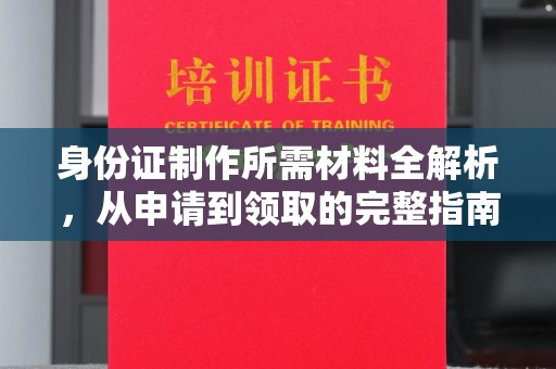 龙泉身份证制作所需材料全解析，从申请到领取的完整指南