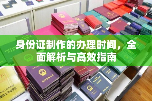 龙泉身份证制作的办理时间，全面解析与高效指南
