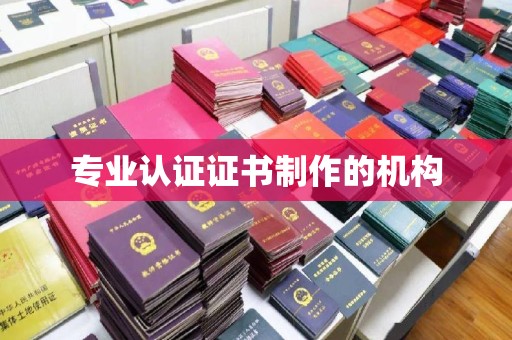 龙泉专业认证证书制作的机构