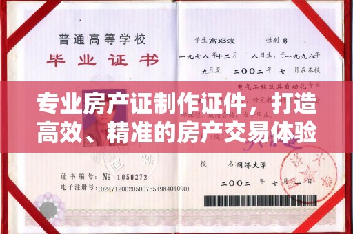 龙泉专业房产证制作证件，打造高效、精准的房产交易体验
