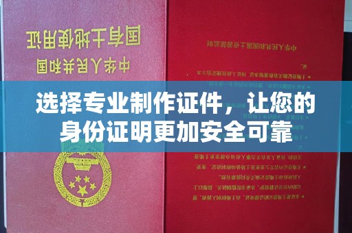 龙泉选择专业制作证件，让您的身份证明更加安全可靠