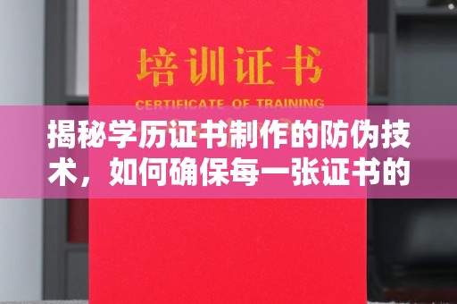 龙泉揭秘学历证书制作的防伪技术，如何确保每一张证书的真实性