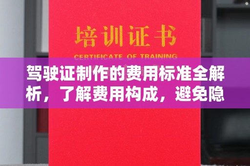 龙泉驾驶证制作的费用标准全解析，了解费用构成，避免隐形消费