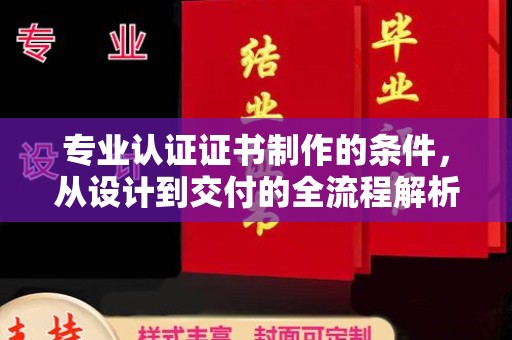 龙泉专业认证证书制作的条件，从设计到交付的全流程解析